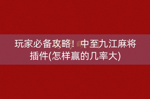 玩家必备攻略！中至九江麻将插件(怎样赢的几率大)