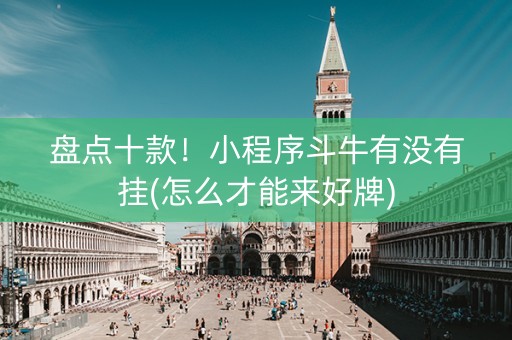 盘点十款！小程序斗牛有没有挂(怎么才能来好牌)