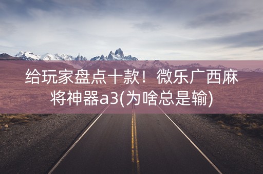 给玩家盘点十款！微乐广西麻将神器a3(为啥总是输)