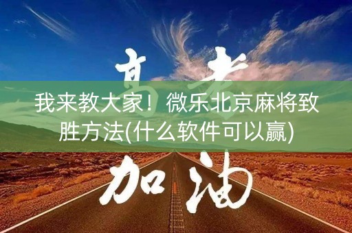 我来教大家！微乐北京麻将致胜方法(什么软件可以赢)