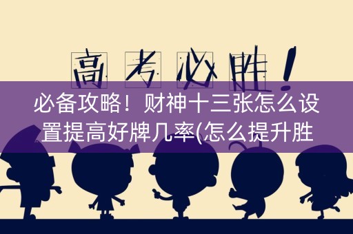 必备攻略！财神十三张怎么设置提高好牌几率(怎么提升胜率)