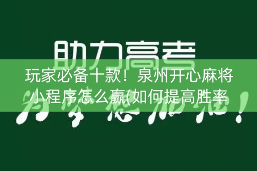 玩家必备十款！泉州开心麻将小程序怎么赢(如何提高胜率)