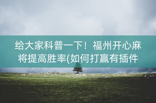 给大家科普一下！福州开心麻将提高胜率(如何打赢有插件吗)