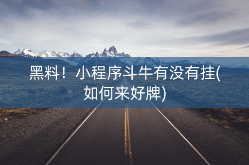 黑料！小程序斗牛有没有挂(如何来好牌)