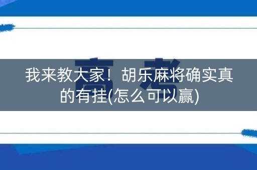 我来教大家！胡乐麻将确实真的有挂(怎么可以赢)