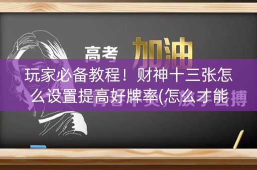 玩家必备教程！财神十三张怎么设置提高好牌率(怎么才能起到好牌)