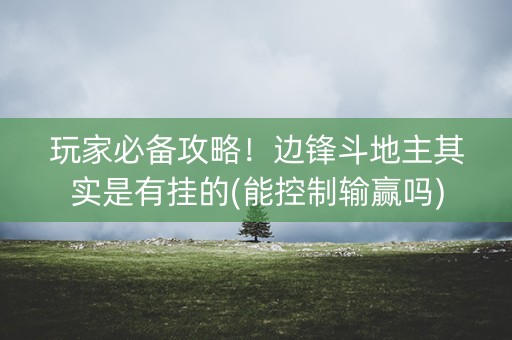 玩家必备攻略！边锋斗地主其实是有挂的(能控制输赢吗)