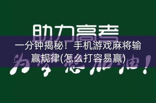 一分钟揭秘！手机游戏麻将输赢规律(怎么打容易赢)