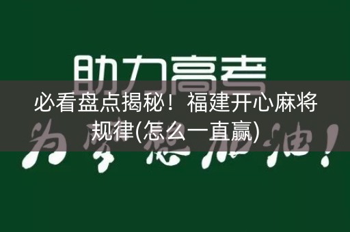 必看盘点揭秘！福建开心麻将规律(怎么一直赢)