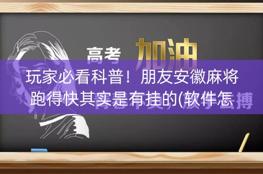 玩家必看科普！朋友安徽麻将跑得快其实是有挂的(软件怎么打赢)