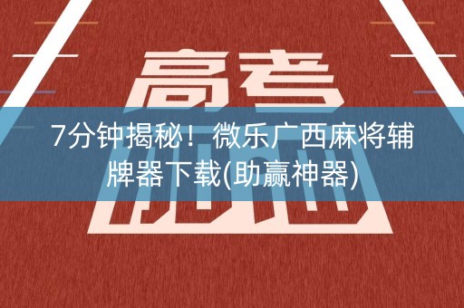 7分钟揭秘！微乐广西麻将辅牌器下载(助赢神器)