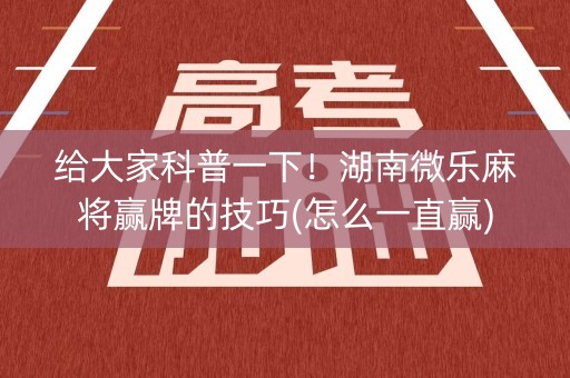 给大家科普一下！湖南微乐麻将赢牌的技巧(怎么一直赢)