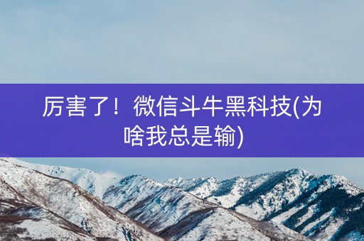 厉害了！微信斗牛黑科技(为啥我总是输)