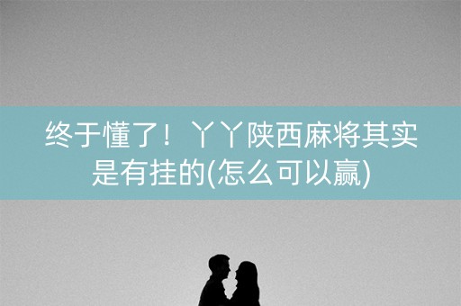 终于懂了！丫丫陕西麻将其实是有挂的(怎么可以赢)