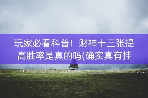 玩家必看科普！财神十三张提高胜率是真的吗(确实真有挂)