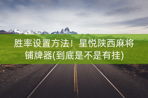 胜率设置方法！星悦陕西麻将铺牌器(到底是不是有挂)