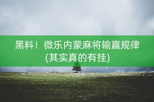 黑料！微乐内蒙麻将输赢规律(其实真的有挂)