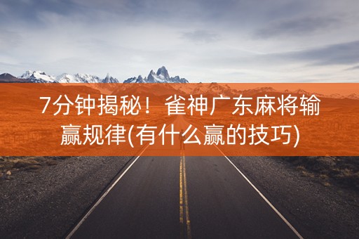 7分钟揭秘！雀神广东麻将输赢规律(有什么赢的技巧)