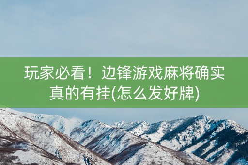 玩家必看！边锋游戏麻将确实真的有挂(怎么发好牌)