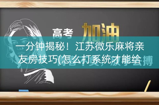 一分钟揭秘！江苏微乐麻将亲友房技巧(怎么打系统才能给好牌)
