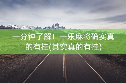 一分钟了解！一乐麻将确实真的有挂(其实真的有挂)