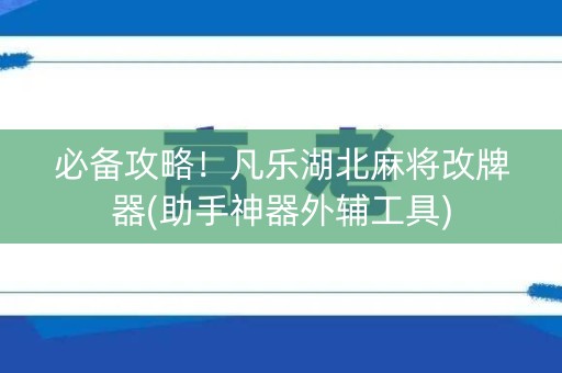 必备攻略！凡乐湖北麻将改牌器(助手神器外辅工具)