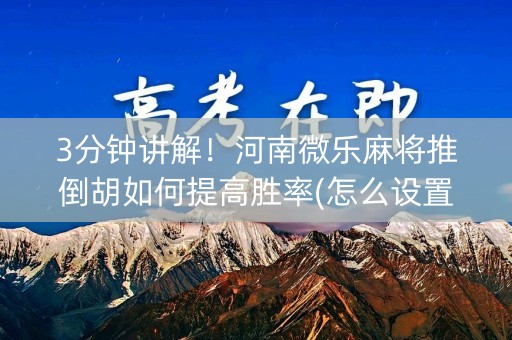 3分钟讲解！河南微乐麻将推倒胡如何提高胜率(怎么设置会赢)