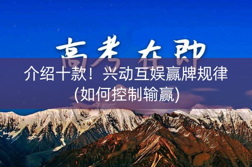 介绍十款！兴动互娱赢牌规律(如何控制输赢)