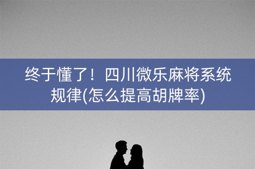 终于懂了！四川微乐麻将系统规律(怎么提高胡牌率)