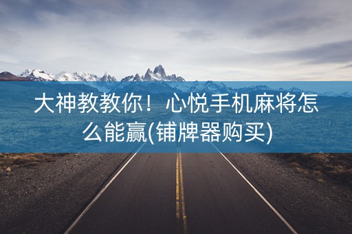 大神教教你！心悦手机麻将怎么能赢(铺牌器购买)