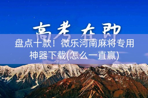 盘点十款！微乐河南麻将专用神器下载(怎么一直赢)