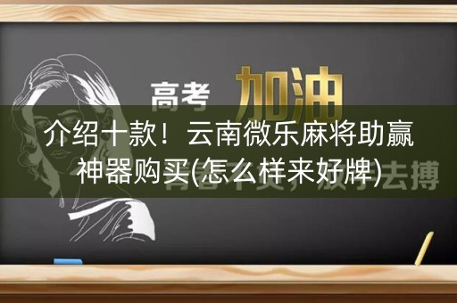 介绍十款！云南微乐麻将助赢神器购买(怎么样来好牌)
