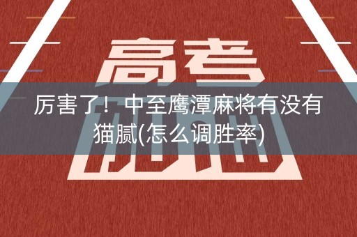 厉害了！中至鹰潭麻将有没有猫腻(怎么调胜率)