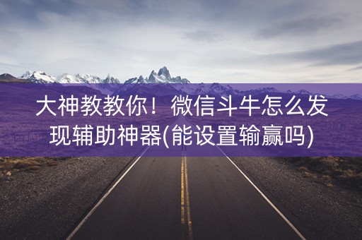 大神教教你！微信斗牛怎么发现辅助神器(能设置输赢吗)