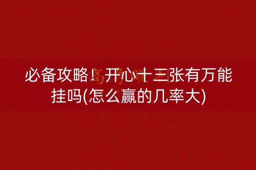 必备攻略！开心十三张有万能挂吗(怎么赢的几率大)