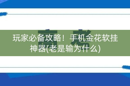 玩家必备攻略！手机金花软挂神器(老是输为什么)