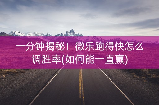 一分钟揭秘！微乐跑得快怎么调胜率(如何能一直赢)