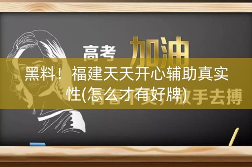 黑料！福建天天开心辅助真实性(怎么才有好牌)