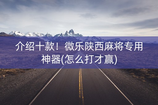 介绍十款！微乐陕西麻将专用神器(怎么打才赢)