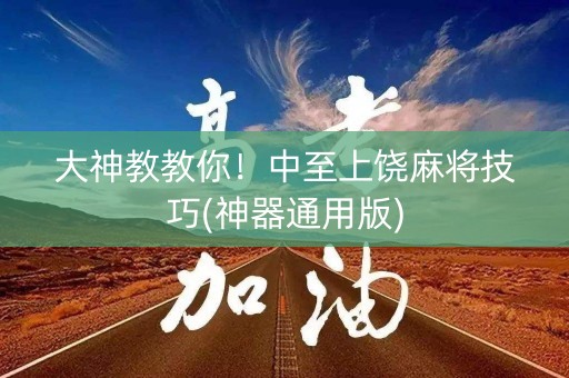 大神教教你！中至上饶麻将技巧(神器通用版)
