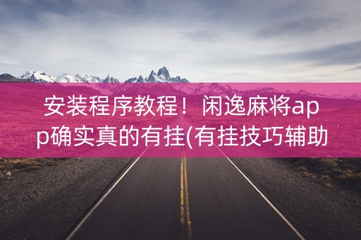 安装程序教程！闲逸麻将app确实真的有挂(有挂技巧辅助器)