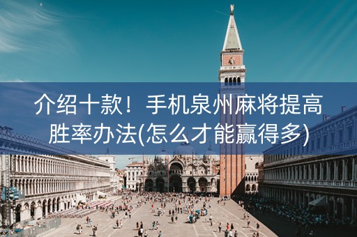 介绍十款！手机泉州麻将提高胜率办法(怎么才能赢得多)