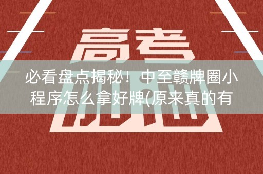 必看盘点揭秘！中至赣牌圈小程序怎么拿好牌(原来真的有挂)