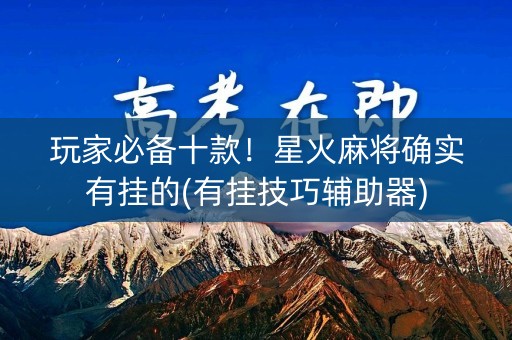 玩家必备十款！星火麻将确实有挂的(有挂技巧辅助器)