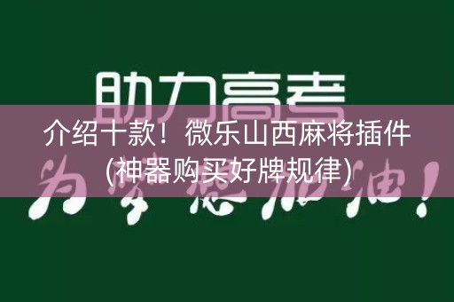 介绍十款！微乐山西麻将插件(神器购买好牌规律)
