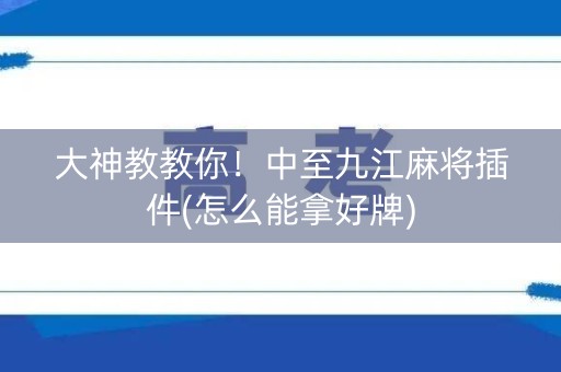 大神教教你！中至九江麻将插件(怎么能拿好牌)