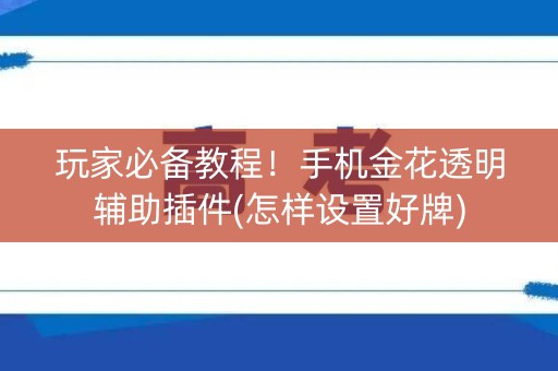 玩家必备教程！手机金花透明辅助插件(怎样设置好牌)