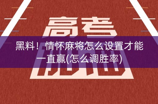 黑料！情怀麻将怎么设置才能一直赢(怎么调胜率)