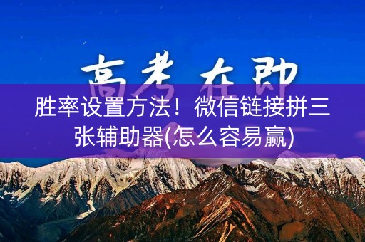胜率设置方法！微信链接拼三张辅助器(怎么容易赢)