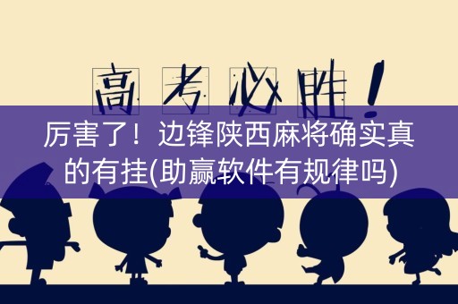 厉害了！边锋陕西麻将确实真的有挂(助赢软件有规律吗)